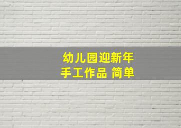 幼儿园迎新年手工作品 简单